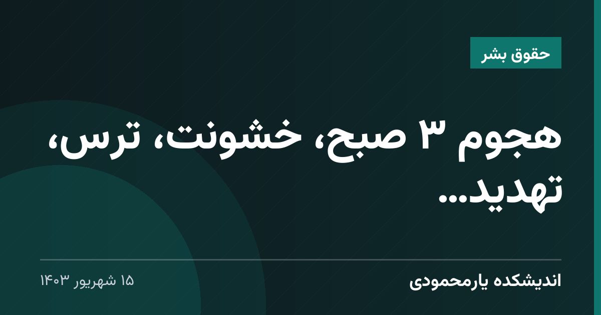 هجوم ۳ صبح، خشونت، ترس، تهدید…