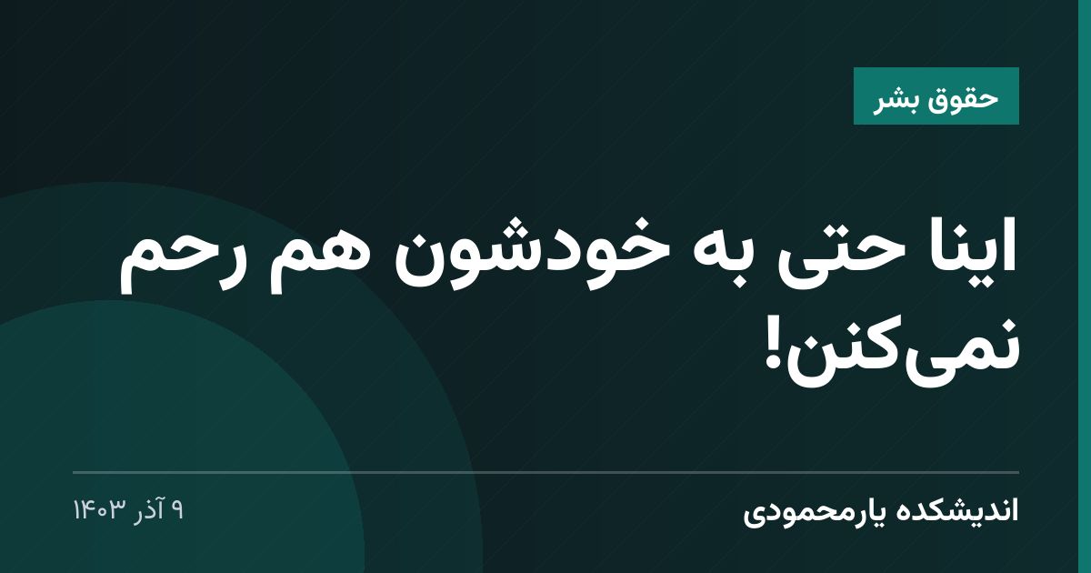 اینا حتی به خودشون هم رحم نمی‌کنن!