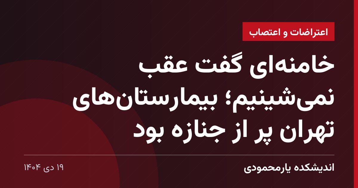 خامنه‌ای گفت عقب نمی‌شینیم؛ بیمارستان‌های تهران پر از جنازه بود