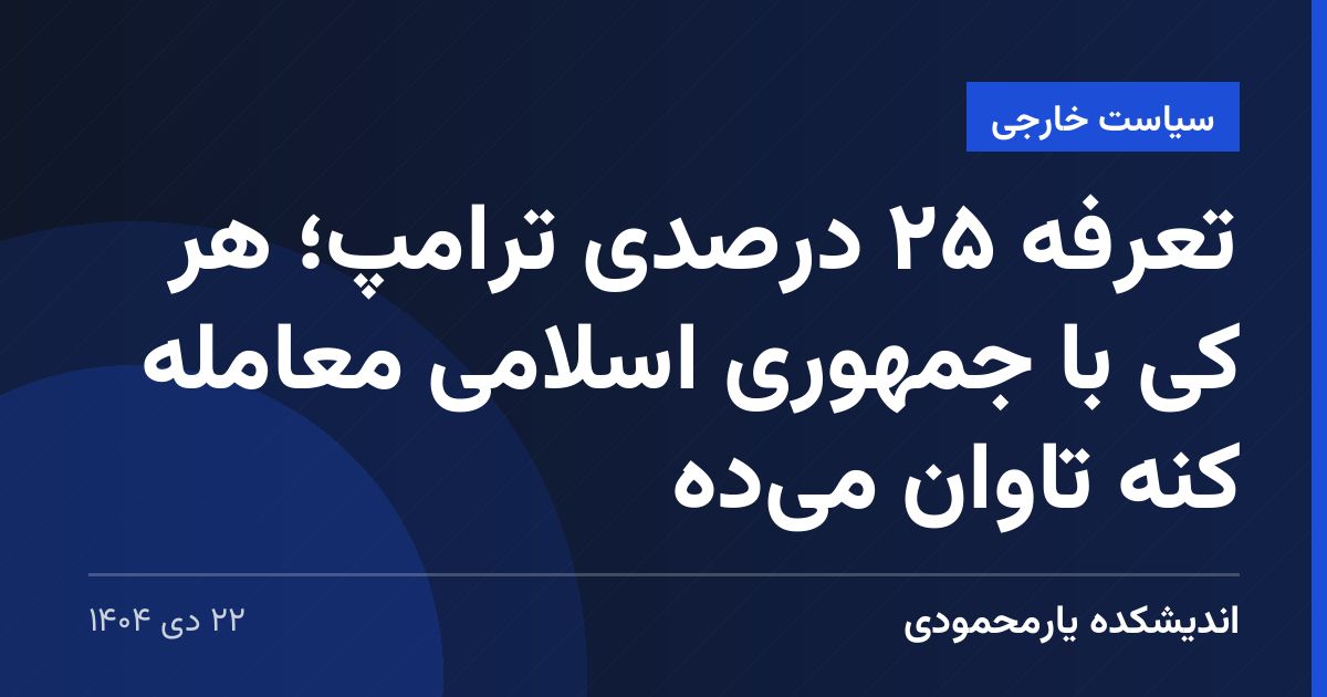 تعرفه ۲۵ درصدی ترامپ؛ هر کی با جمهوری اسلامی معامله کنه تاوان می‌ده