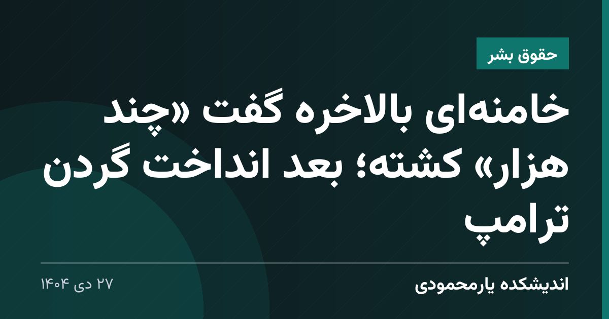 خامنه‌ای بالاخره گفت «چند هزار» کشته؛ بعد انداخت گردن ترامپ