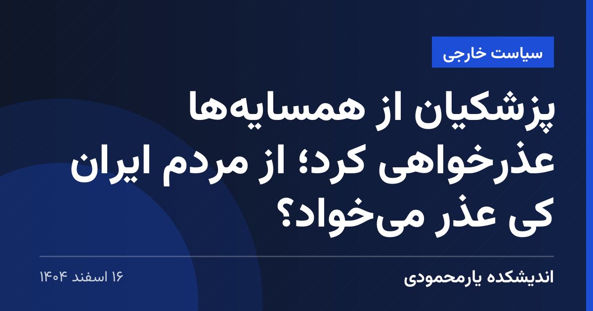 پزشکیان از همسایه‌ها عذرخواهی کرد؛ از مردم ایران کی عذر می‌خواد؟