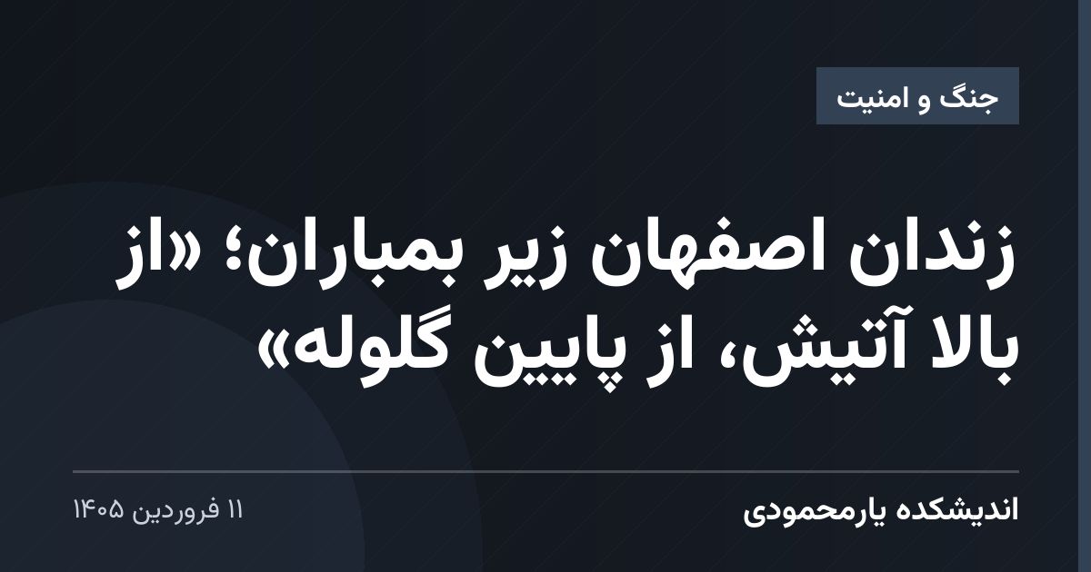 زندان اصفهان زیر بمباران؛ «از بالا آتیش، از پایین گلوله»