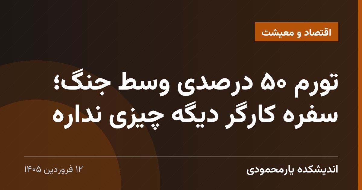 تورم ۵۰ درصدی وسط جنگ؛ سفره کارگر دیگه چیزی نداره