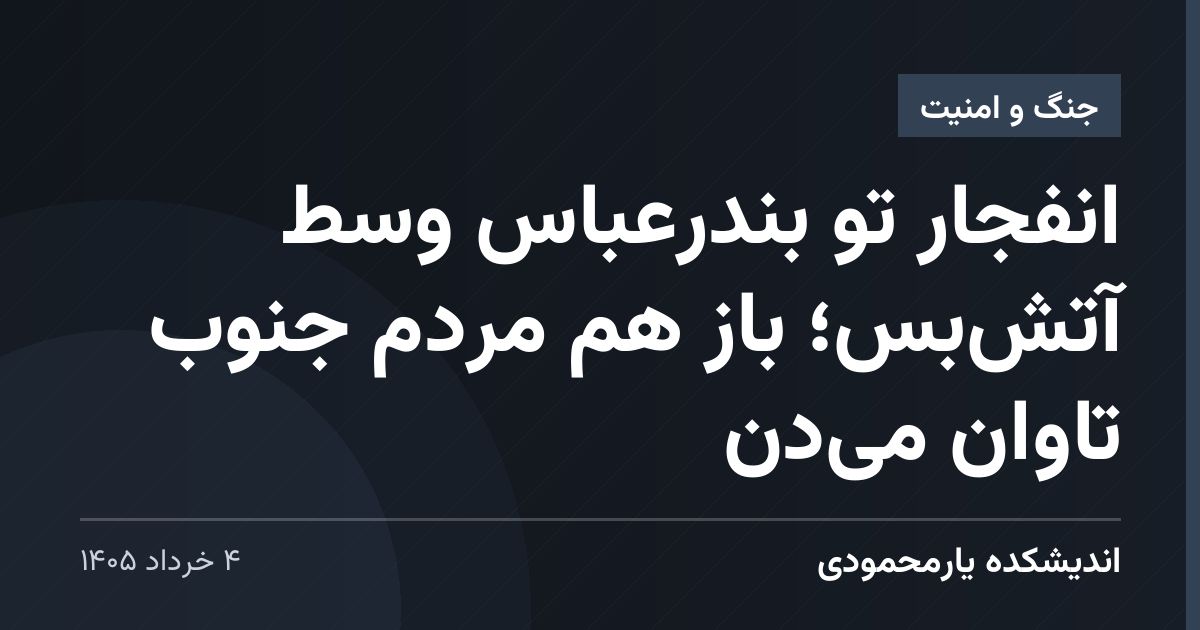 انفجار تو بندرعباس وسط آتش‌بس؛ باز هم مردم جنوب تاوان می‌دن