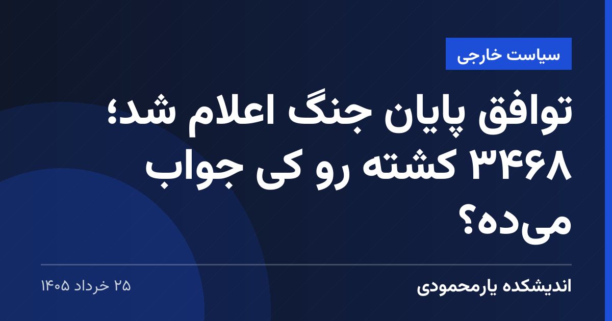 توافق پایان جنگ اعلام شد؛ ۳۴۶۸ کشته رو کی جواب می‌ده؟