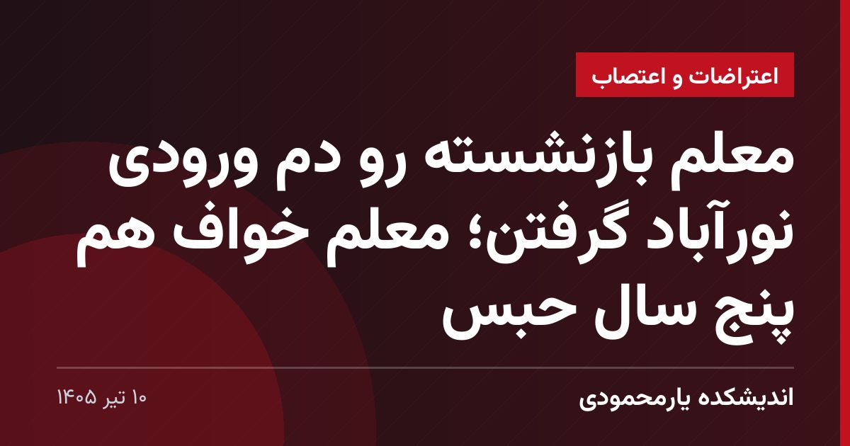 معلم بازنشسته رو دم ورودی نورآباد گرفتن؛ معلم خواف هم پنج سال حبس