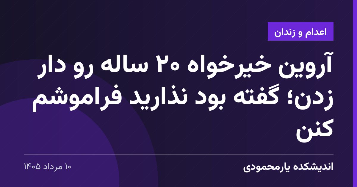 آروین خیرخواه ۲۰ ساله رو دار زدن؛ گفته بود نذارید فراموشم کنن