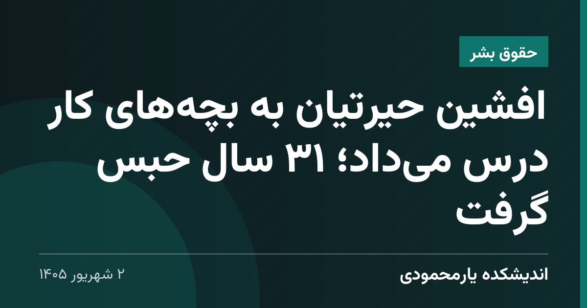 افشین حیرتیان به بچه‌های کار درس می‌داد؛ ۳۱ سال حبس گرفت