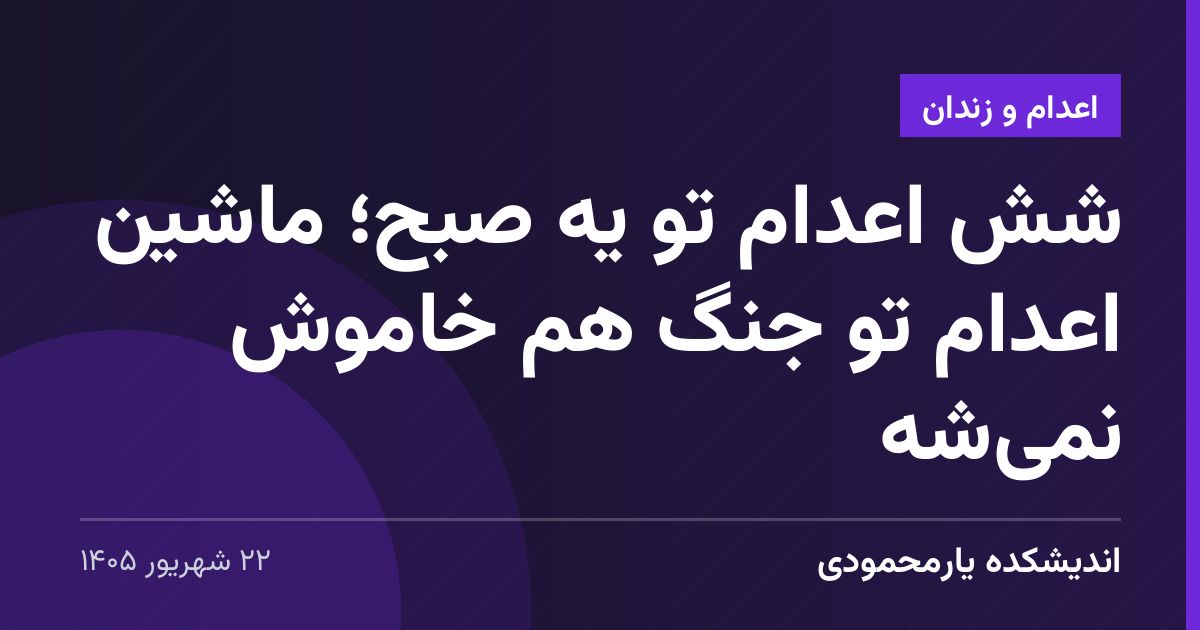 شش اعدام تو یه صبح؛ ماشین اعدام تو جنگ هم خاموش نمی‌شه