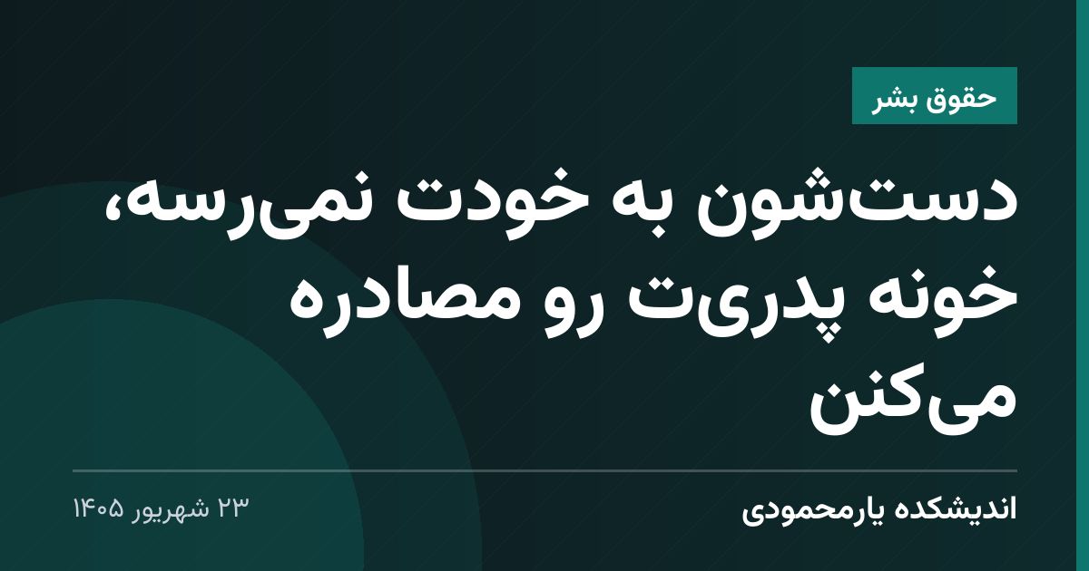 دست‌شون به خودت نمی‌رسه، خونه پدری‌ت رو مصادره می‌کنن