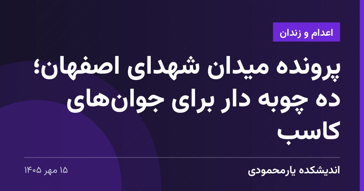 پرونده میدان شهدای اصفهان؛ ده چوبه دار برای جوان‌های کاسب