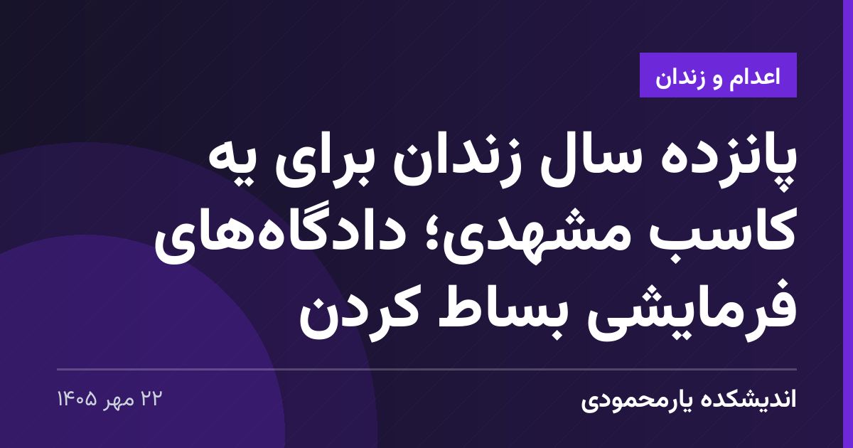 پانزده سال زندان برای یه کاسب مشهدی؛ دادگاه‌های فرمایشی بساط کردن