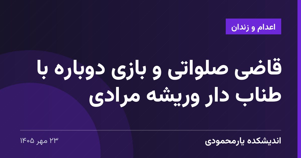 قاضی صلواتی و بازی دوباره با طناب دار وریشه مرادی