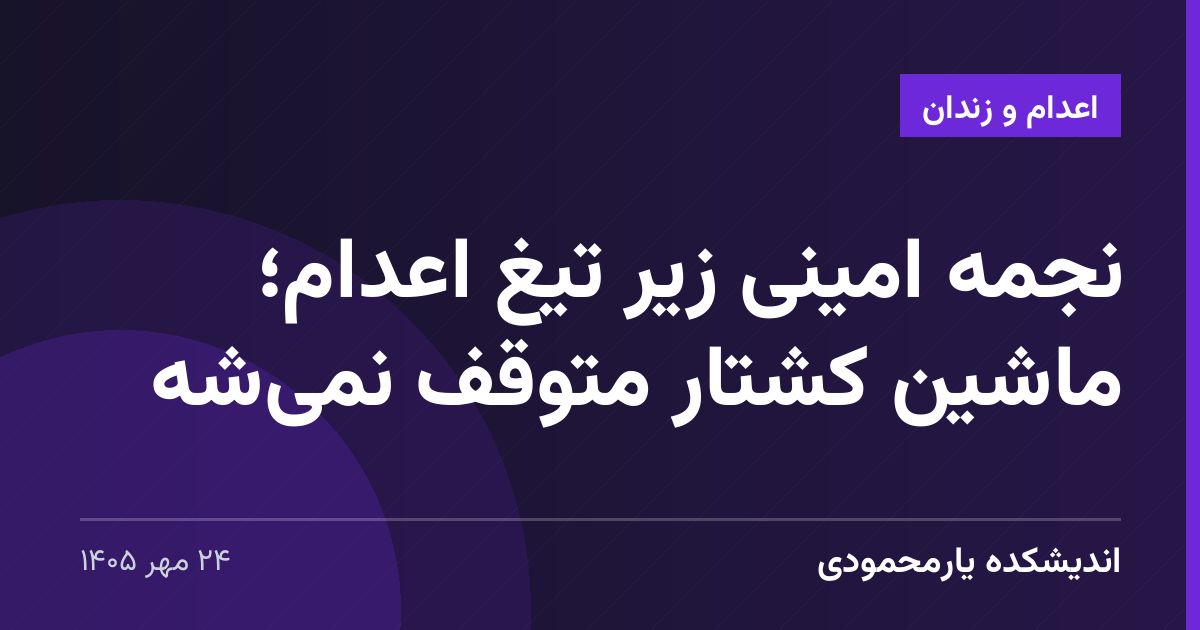 نجمه امینی زیر تیغ اعدام؛ ماشین کشتار متوقف نمی‌شه