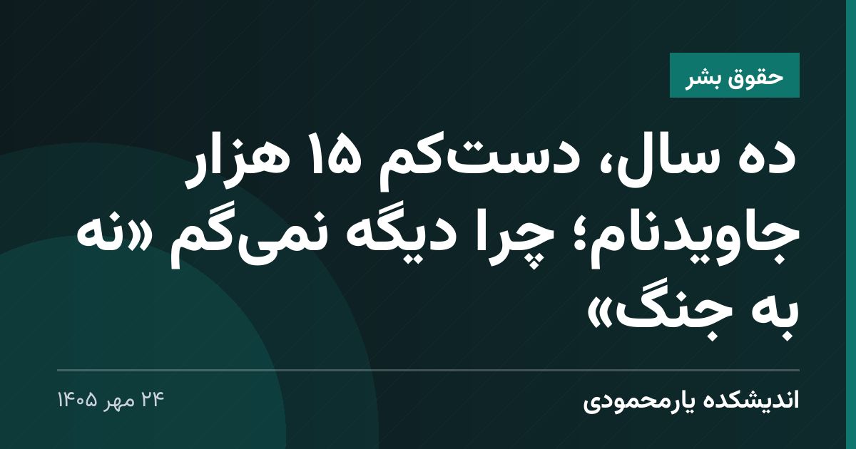 ده سال، دست‌کم ۱۵ هزار جاویدنام؛ چرا دیگه نمی‌گم «نه به جنگ»
