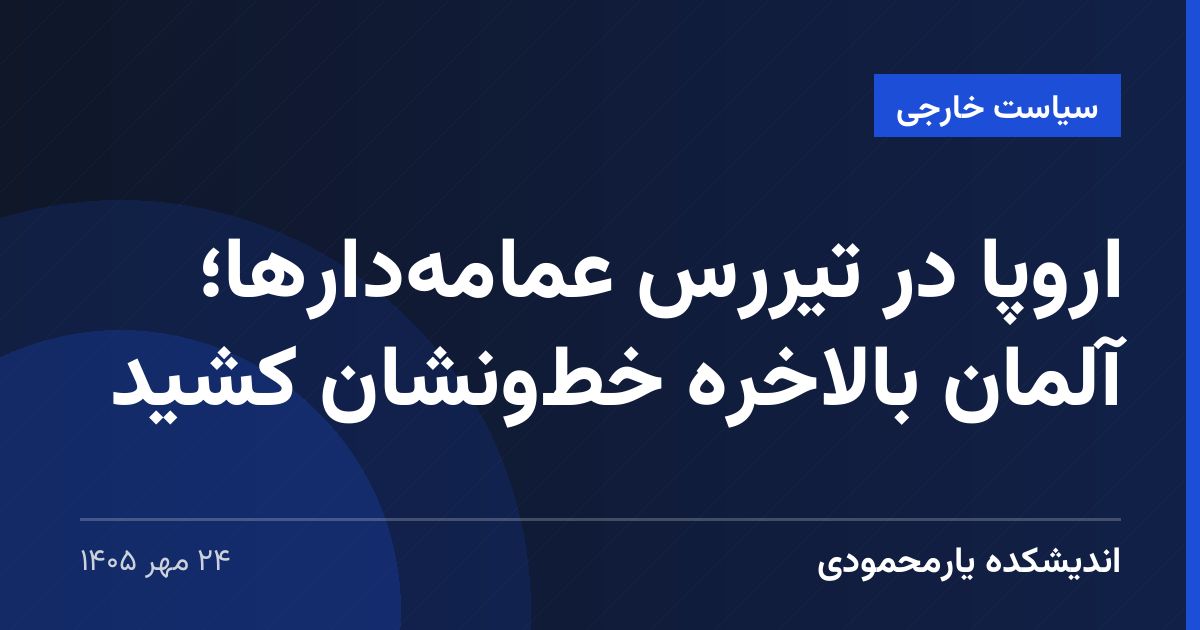 اروپا در تیررس عمامه‌دارها؛ آلمان بالاخره خط‌ونشان کشید