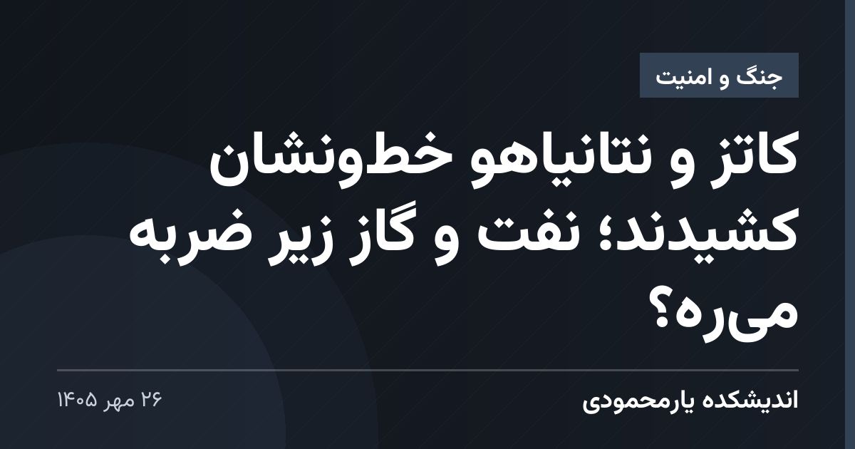 کاتز و نتانیاهو خط‌ونشان کشیدند؛ نفت و گاز زیر ضربه می‌ره؟