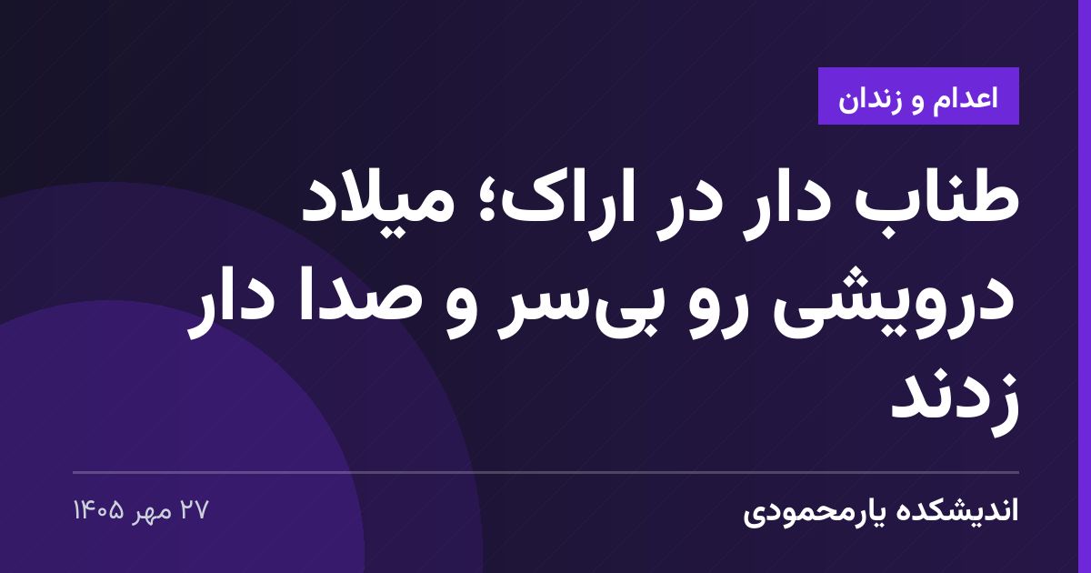 طناب دار در اراک؛ میلاد درویشی رو بی‌سر و صدا دار زدند
