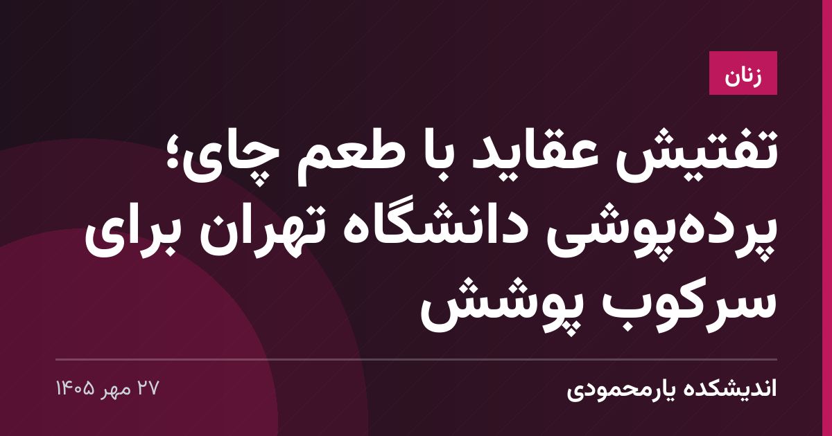 تفتیش عقاید با طعم چای؛ پرده‌پوشی دانشگاه تهران برای سرکوب پوشش
