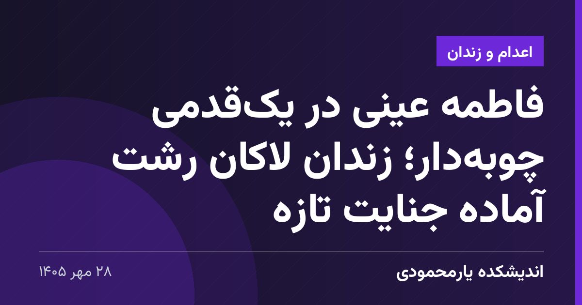 فاطمه عینی در یک‌قدمی چوبه‌دار؛ زندان لاکان رشت آماده جنایت تازه