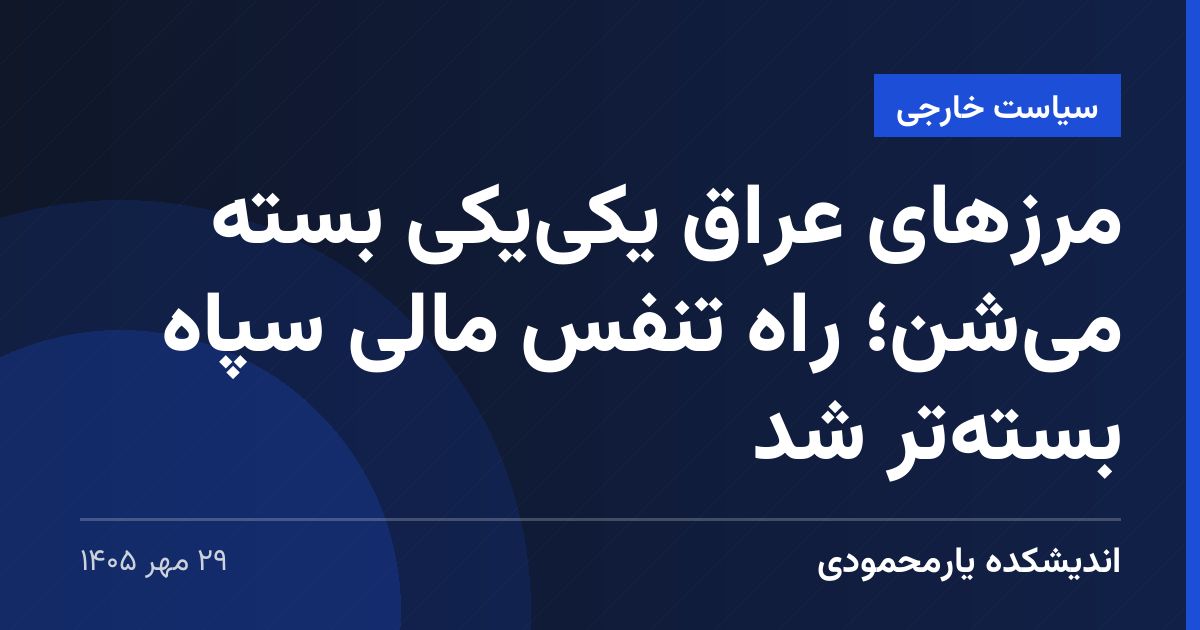 مرزهای عراق یکی‌یکی بسته می‌شن؛ راه تنفس مالی سپاه بسته‌تر شد