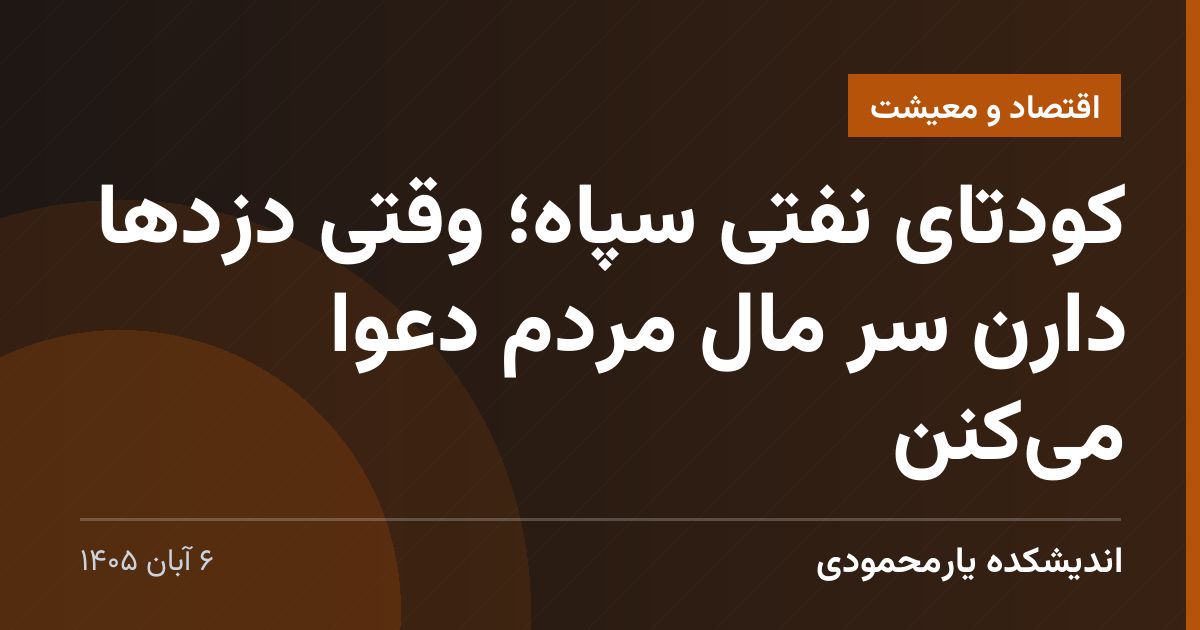 کودتای نفتی سپاه؛ وقتی دزدها دارن سر مال مردم دعوا می‌کنن